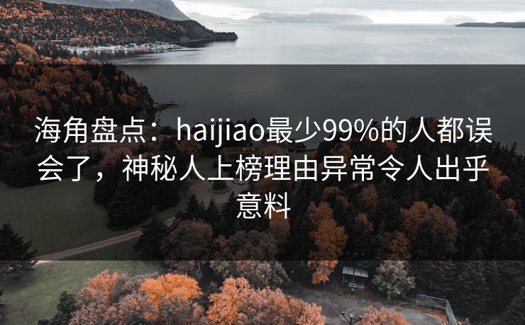 海角盘点：haijiao最少99%的人都误会了，神秘人上榜理由异常令人出乎意料