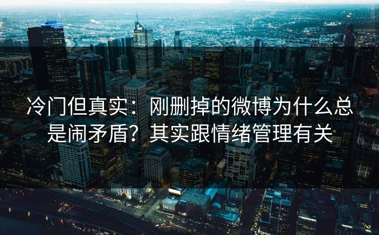 冷门但真实：刚删掉的微博为什么总是闹矛盾？其实跟情绪管理有关